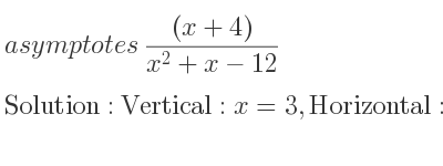 The asymptotes of ((x+4))/(x^2+x-12) is Vertical: x=3,Horizontal: y=0